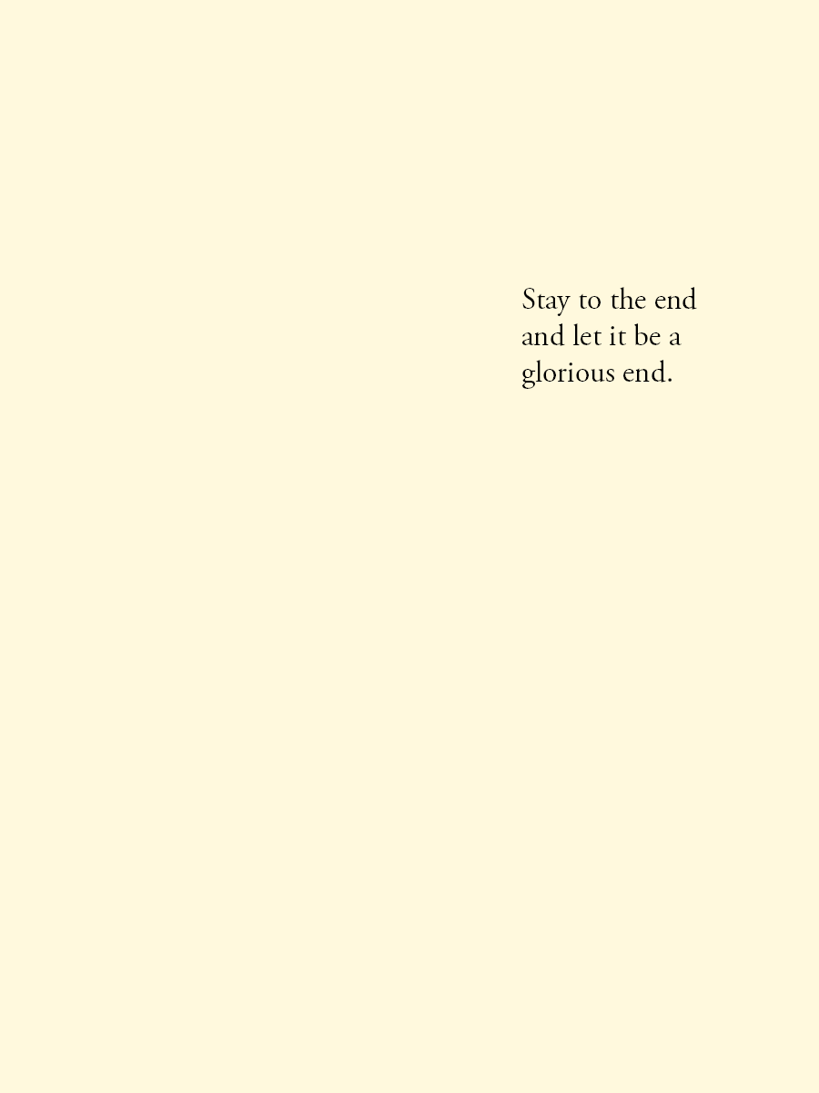 Stay to the end and let it be a glorious end.