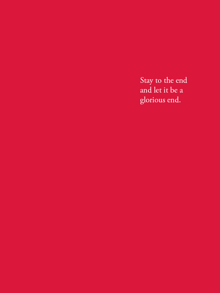 Stay to the end and let it be a glorious end.
