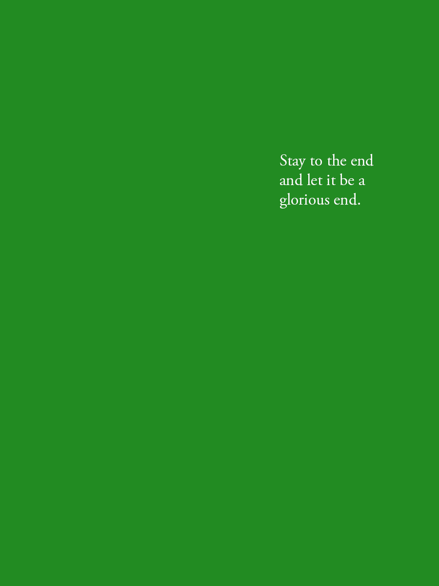 Stay to the end and let it be a glorious end.