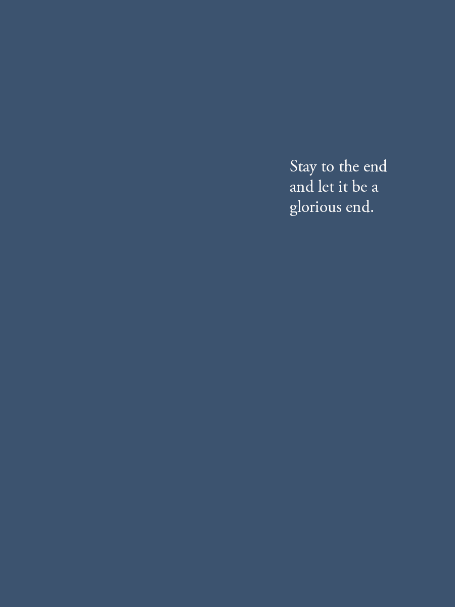 Stay to the end and let it be a glorious end.