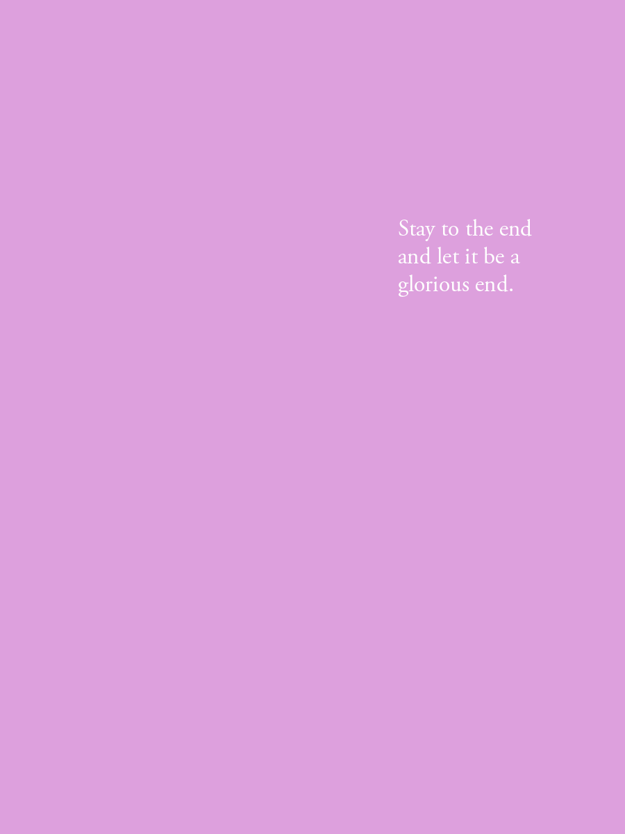Stay to the end and let it be a glorious end.