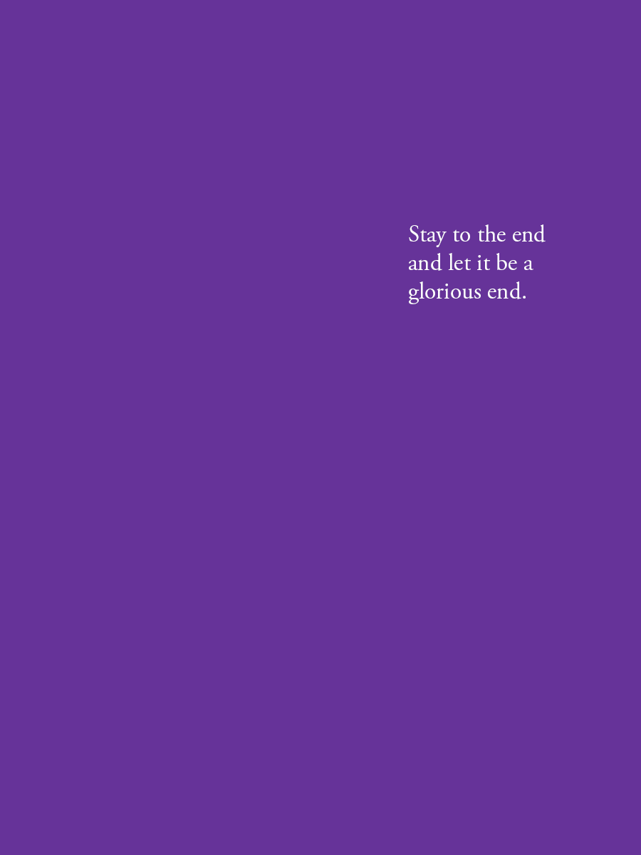Stay to the end and let it be a glorious end.