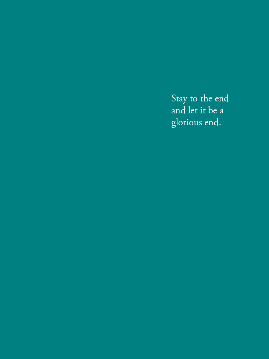 Stay to the end and let it be a glorious end.