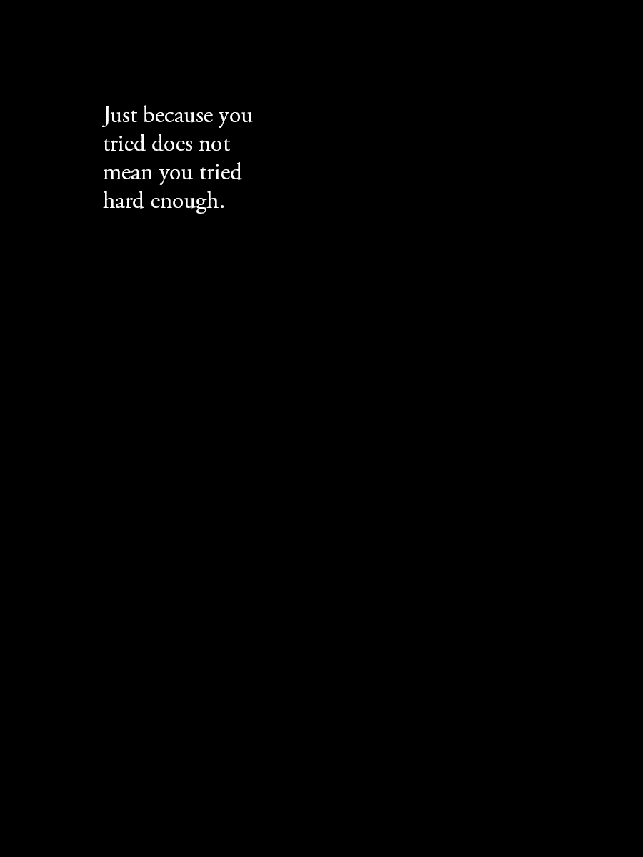 Just because you tried does not mean you tried hard enough.