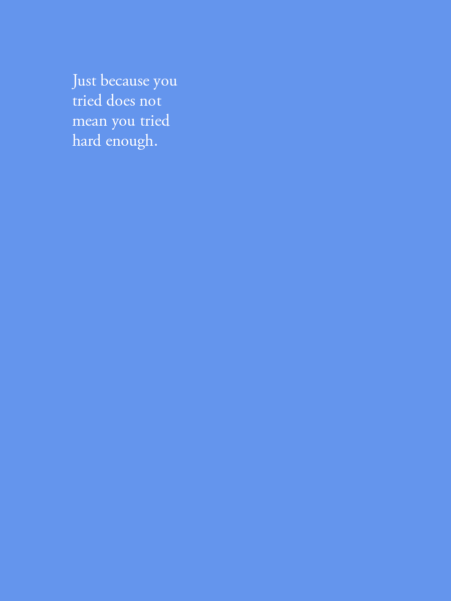 Just because you tried does not mean you tried hard enough.