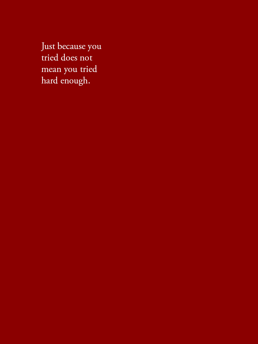 Just because you tried does not mean you tried hard enough.